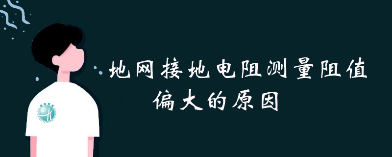 地網接地電阻測量阻值偏大的原因